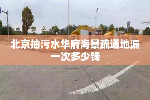 北京抽污水华府海景疏通地漏一次多少钱