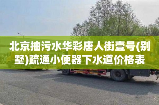 北京抽污水华彩唐人街壹号(别墅)疏通小便器下水道价格表