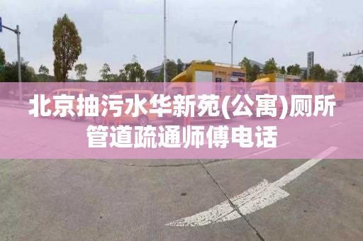 北京抽污水华新苑(公寓)厕所管道疏通师傅电话