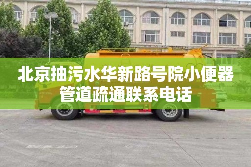 北京抽污水华新路号院小便器管道疏通联系电话