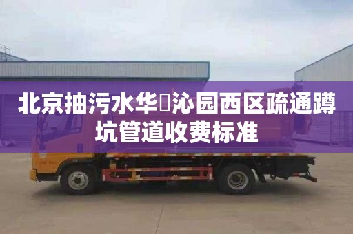 北京抽污水华昇沁园西区疏通蹲坑管道收费标准