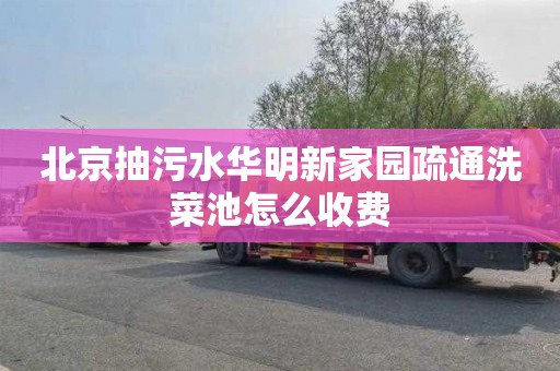 北京抽污水华明新家园疏通洗菜池怎么收费