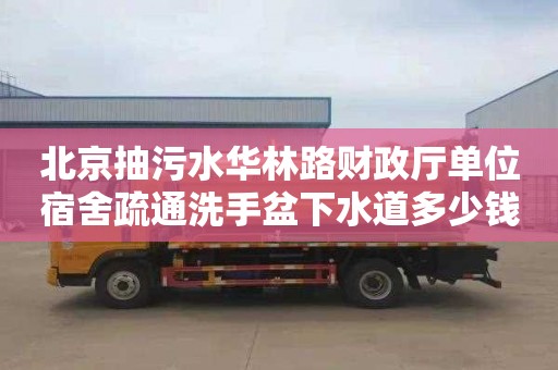 北京抽污水华林路财政厅单位宿舍疏通洗手盆下水道多少钱一次