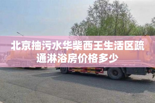 北京抽污水华柴西王生活区疏通淋浴房价格多少