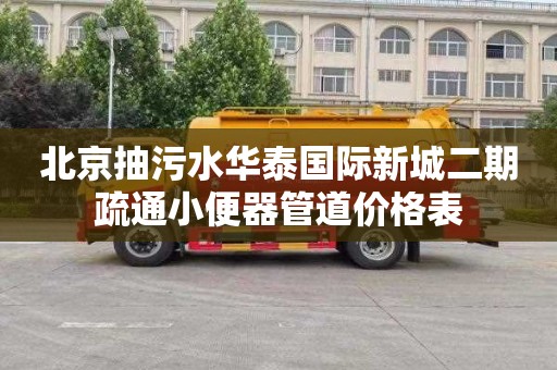 北京抽污水华泰国际新城二期疏通小便器管道价格表