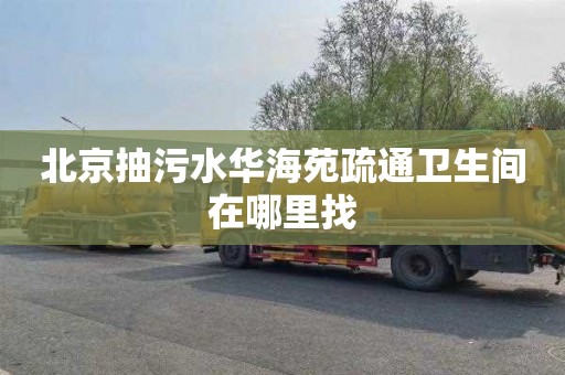 北京抽污水华海苑疏通卫生间在哪里找