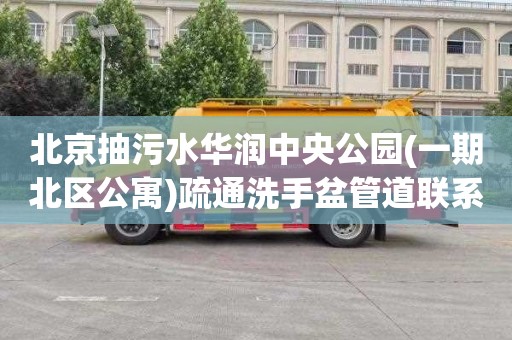 北京抽污水华润中央公园(一期北区公寓)疏通洗手盆管道联系电话