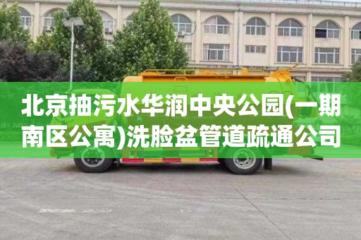 北京抽污水华润中央公园(一期南区公寓)洗脸盆管道疏通公司电话