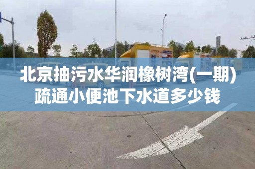 北京抽污水华润橡树湾(一期)疏通小便池下水道多少钱