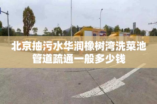 北京抽污水华润橡树湾洗菜池管道疏通一般多少钱