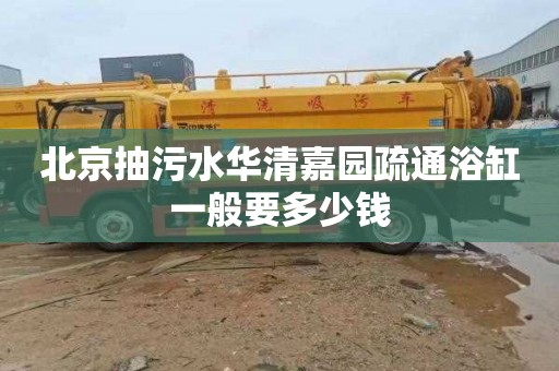 北京抽污水华清嘉园疏通浴缸一般要多少钱