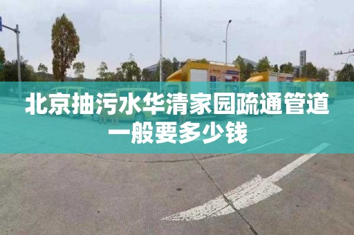 北京抽污水华清家园疏通管道一般要多少钱
