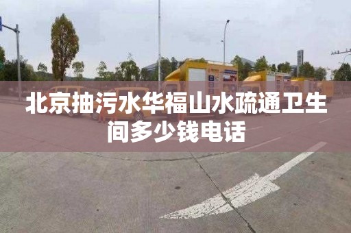 北京抽污水华福山水疏通卫生间多少钱电话