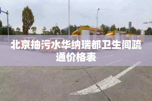 北京抽污水华纳瑞都卫生间疏通价格表