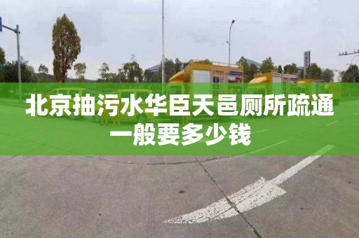 北京抽污水华臣天邑厕所疏通一般要多少钱