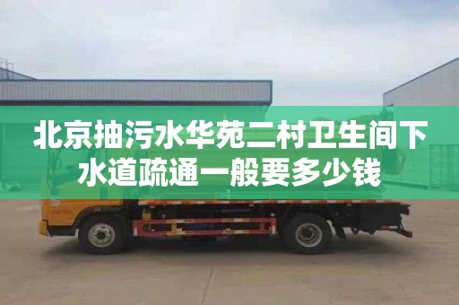 北京抽污水华苑二村卫生间下水道疏通一般要多少钱