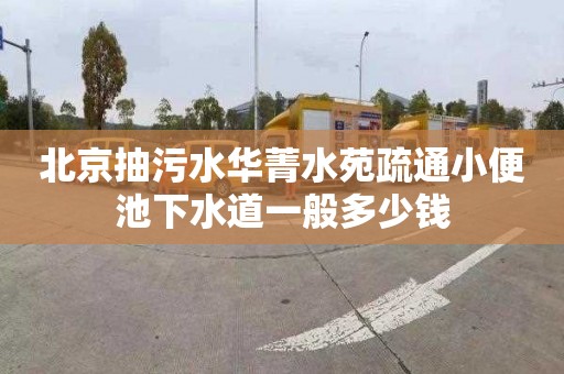 北京抽污水华菁水苑疏通小便池下水道一般多少钱
