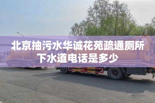 北京抽污水华诚花苑疏通厕所下水道电话是多少