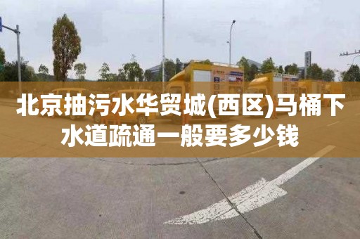 北京抽污水华贸城(西区)马桶下水道疏通一般要多少钱