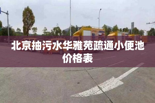 北京抽污水华雅苑疏通小便池价格表