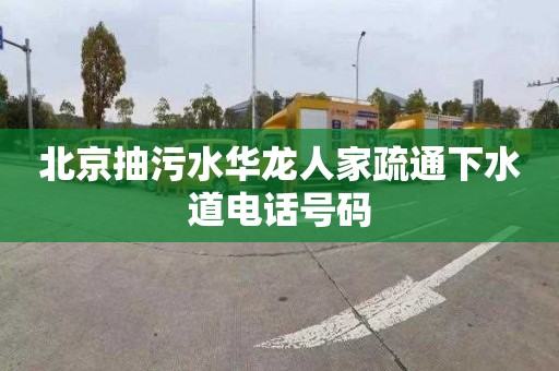 北京抽污水华龙人家疏通下水道电话号码