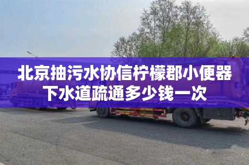 北京抽污水协信柠檬郡小便器下水道疏通多少钱一次