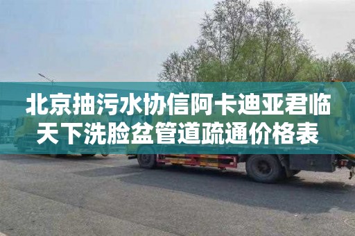 北京抽污水协信阿卡迪亚君临天下洗脸盆管道疏通价格表