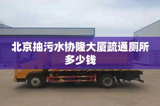 北京抽污水协隆大厦疏通厕所多少钱