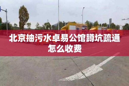北京抽污水卓易公馆蹲坑疏通怎么收费
