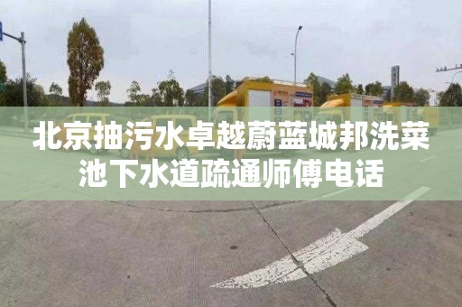 北京抽污水卓越蔚蓝城邦洗菜池下水道疏通师傅电话
