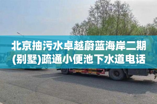 北京抽污水卓越蔚蓝海岸二期(别墅)疏通小便池下水道电话号码