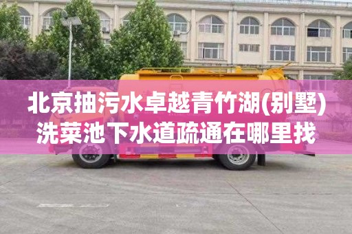北京抽污水卓越青竹湖(别墅)洗菜池下水道疏通在哪里找