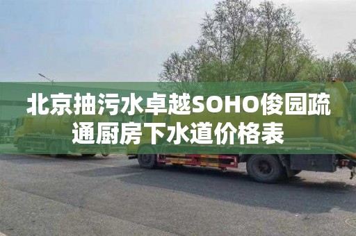 北京抽污水卓越SOHO俊园疏通厨房下水道价格表