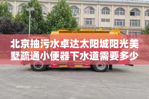 北京抽污水卓达太阳城阳光美墅疏通小便器下水道需要多少钱