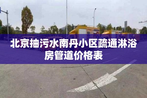 北京抽污水南丹小区疏通淋浴房管道价格表
