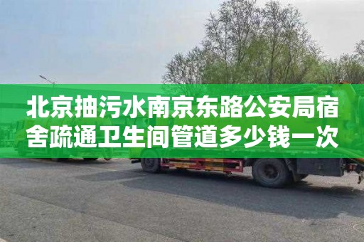 北京抽污水南京东路公安局宿舍疏通卫生间管道多少钱一次