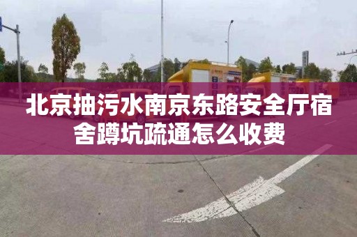 北京抽污水南京东路安全厅宿舍蹲坑疏通怎么收费