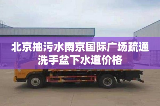 北京抽污水南京国际广场疏通洗手盆下水道价格