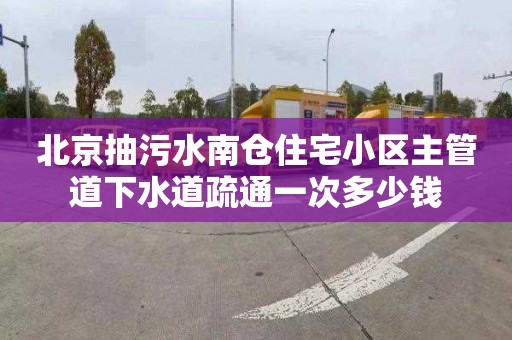 北京抽污水南仓住宅小区主管道下水道疏通一次多少钱