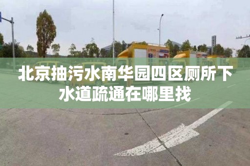 北京抽污水南华园四区厕所下水道疏通在哪里找
