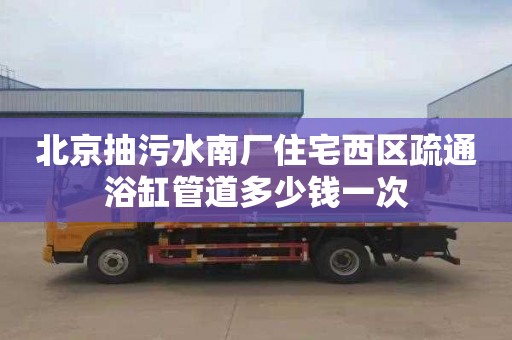 北京抽污水南厂住宅西区疏通浴缸管道多少钱一次