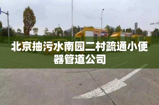 北京抽污水南园二村疏通小便器管道公司