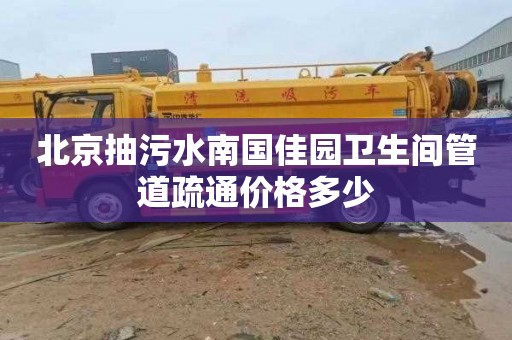 北京抽污水南国佳园卫生间管道疏通价格多少