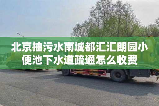 北京抽污水南城都汇汇朗园小便池下水道疏通怎么收费
