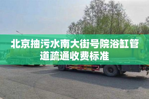 北京抽污水南大街号院浴缸管道疏通收费标准