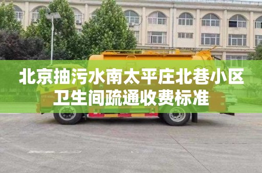 北京抽污水南太平庄北巷小区卫生间疏通收费标准