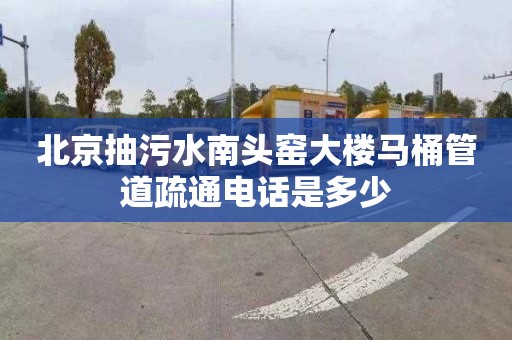 北京抽污水南头窑大楼马桶管道疏通电话是多少