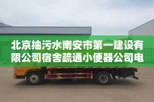 北京抽污水南安市第一建设有限公司宿舍疏通小便器公司电话