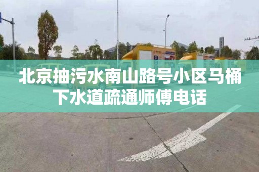 北京抽污水南山路号小区马桶下水道疏通师傅电话