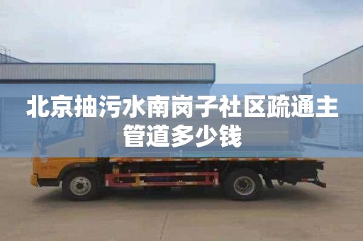 北京抽污水南岗子社区疏通主管道多少钱